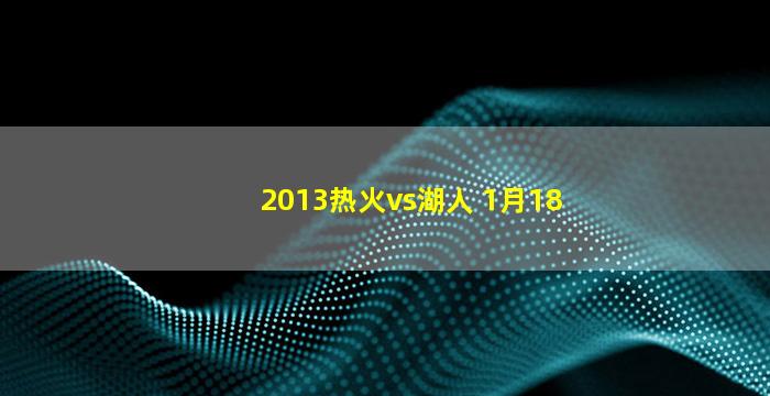 2013热火vs湖人 1月18